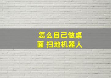 怎么自己做桌面 扫地机器人